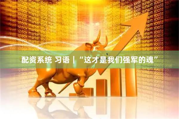 配资系统 习语｜“这才是我们强军的魂”