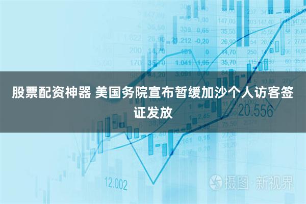 股票配资神器 美国务院宣布暂缓加沙个人访客签证发放