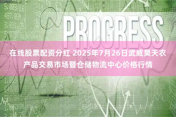 在线股票配资分红 2025年7月26日武威昊天农产品交易市场暨仓储物流中心价格行情