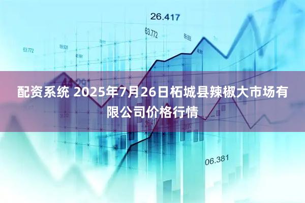 配资系统 2025年7月26日柘城县辣椒大市场有限公司价格行情