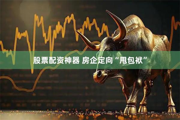股票配资神器 房企定向“甩包袱”