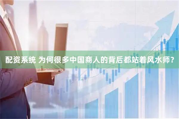 配资系统 为何很多中国商人的背后都站着风水师？