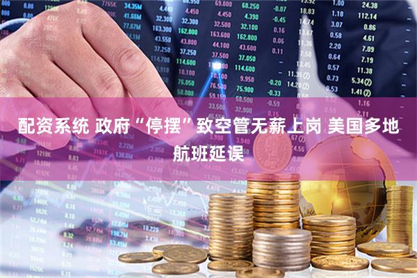 配资系统 政府“停摆”致空管无薪上岗 美国多地航班延误