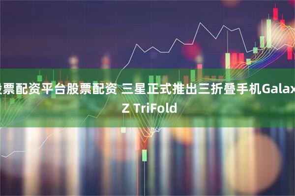 股票配资平台股票配资 三星正式推出三折叠手机Galaxy Z TriFold