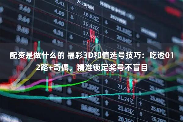 配资是做什么的 福彩3D和值选号技巧：吃透012路+奇偶，精准锁定奖号不盲目